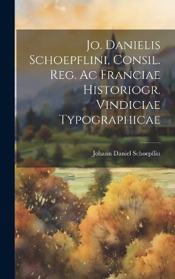 Jo. Danielis Schoepflini, Consil. Reg. Ac Franciae Historiogr. Vindiciae Typographicae