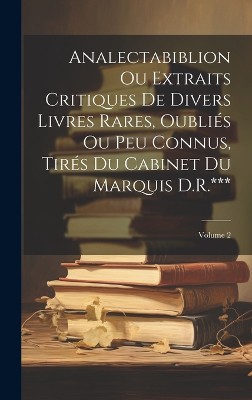 Analectabiblion Ou Extraits Critiques De Divers Livres Rares, Oubliés Ou Peu Connus, Tirés Du Cabinet Du Marquis D.R.***; Volume 2