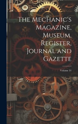 The Mechanic's Magazine, Museum, Register, Journal and Gazette; Volume 31