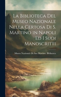 La Biblioteca Del Museo Nazionale Nella Certosa Di S. Martino in Napoli Ed I Suoi Manoscritti