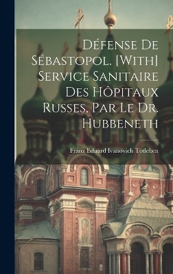 Défense De Sébastopol. [With] Service Sanitaire Des Hôpitaux Russes, Par Le Dr. Hubbeneth