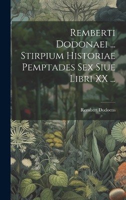 Remberti Dodonaei ... Stirpium Historiae Pemptades Sex Siue Libri XX ...