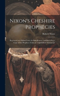Nixon's Cheshire Prophecies; Reprinted and Edited From the Best Sources, and Including a Copy of the Prophecy From an Unpublished Manuscript