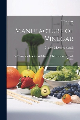 The Manufacture of Vinegar: Its Theory and Practice, With Especial Reference to the Quick Process