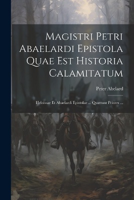 Magistri Petri Abaelardi Epistola Quae Est Historia Calamitatum