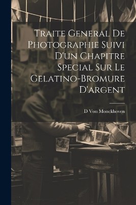Traite General De Photographie Suivi D'un Chapitre Special Sur Le Gelatino-Bromure D'argent