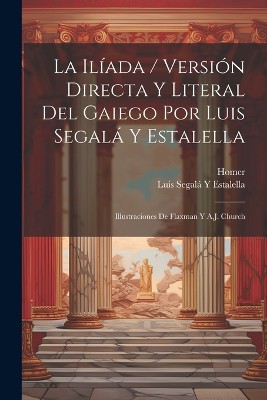 La Ilíada / Versión Directa Y Literal Del Gaiego Por Luis Segalá Y Estalella; Illustraciones De Flaxman Y A.J. Church