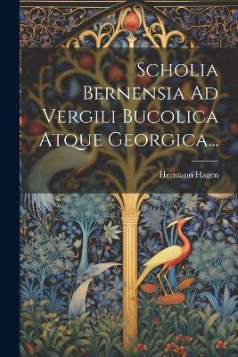 Scholia Bernensia Ad Vergili Bucolica Atque Georgica...