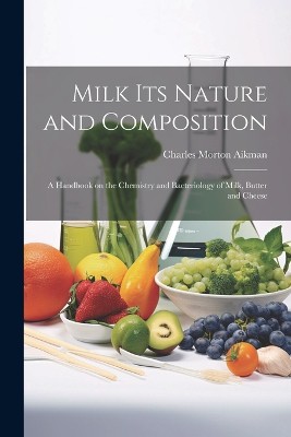 Milk its Nature and Composition; a Handbook on the Chemistry and Bacteriology of Milk, Butter and Cheese