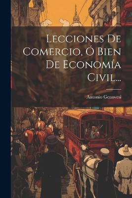 Lecciones De Comercio, Ó Bien De Economía Civil...