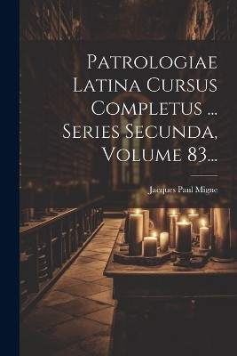 Patrologiae Latina Cursus Completus ... Series Secunda, Volume 83...