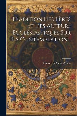 Tradition Des Pères Et Des Auteurs Ecclésiastiques Sur La Contemplation...