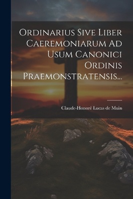 Ordinarius Sive Liber Caeremoniarum Ad Usum Canonici Ordinis Praemonstratensis...