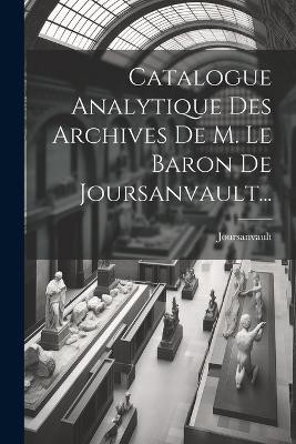 Catalogue Analytique Des Archives De M. Le Baron De Joursanvault...