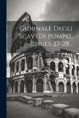 Giornale Degli Scavi Di Pompei, Issues 27-28...