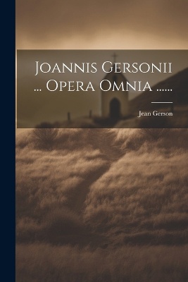 Joannis Gersonii ... Opera Omnia ......