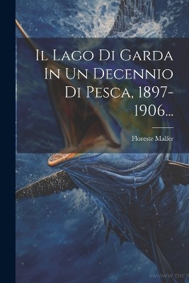 Il Lago Di Garda In Un Decennio Di Pesca, 1897-1906...