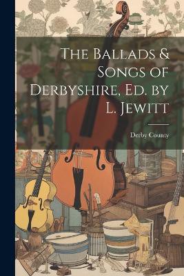 The Ballads & Songs of Derbyshire, Ed. by L. Jewitt