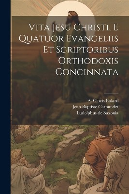 Vita Jesu Christi, E Quatuor Evangeliis Et Scriptoribus Orthodoxis Concinnata