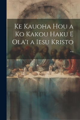 Ke Kauoha Hou a Ko Kakou Haku E Ola'i a Iesu Kristo ...