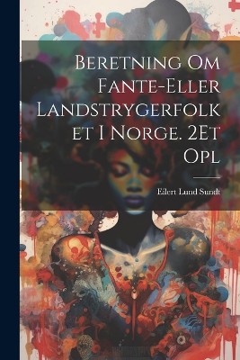 Beretning Om Fante-Eller Landstrygerfolket I Norge. 2Et Opl