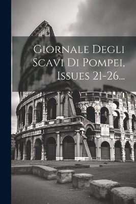 Giornale Degli Scavi Di Pompei, Issues 21-26...