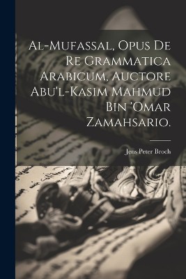 Al-Mufassal, Opus de re Grammatica Arabicum, Auctore Abu'l-Kasim Mahmud Bin 'Omar Zamahsario.