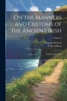 On the Manners and Customs of the Ancient Irish: A Series of Lectures; Volume 3