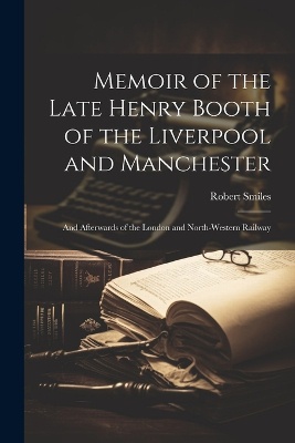 Memoir of the Late Henry Booth of the Liverpool and Manchester