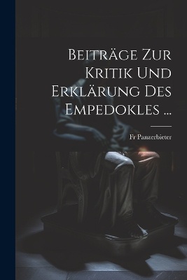 Beiträge Zur Kritik Und Erklärung Des Empedokles ...