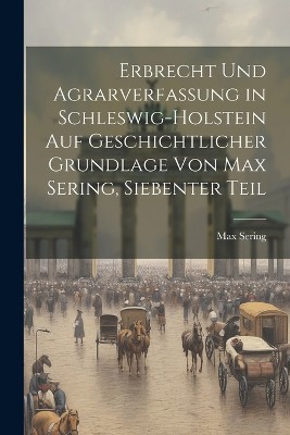 Erbrecht und Agrarverfassung in Schleswig-Holstein auf geschichtlicher Grundlage von Max Sering, Siebenter Teil
