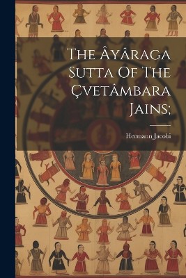 The Âyâraga Sutta Of The Çvetâmbara Jains;