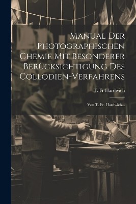 Manual Der Photographischen Chemie Mit Besonderer Berücksichtigung Des Collodien-verfahrens