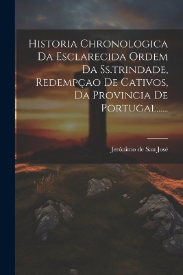 Historia Chronologica Da Esclarecida Ordem Da Ss.trindade, Redempçao De Cativos, Da Provincia De Portugal......