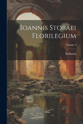 Ioannis Stobaei Florilegium; Volume 3