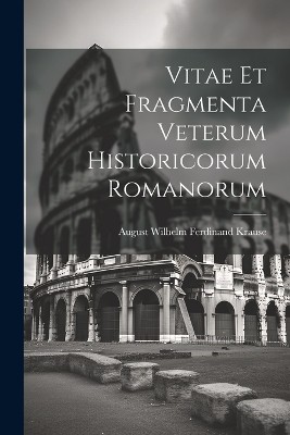 Vitae Et Fragmenta Veterum Historicorum Romanorum