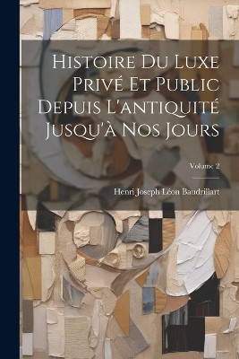 Histoire Du Luxe Privé Et Public Depuis L'antiquité Jusqu'à Nos Jours; Volume 2