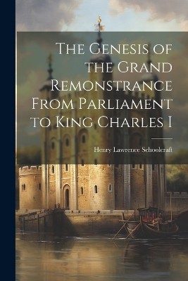The Genesis of the Grand Remonstrance From Parliament to King Charles I