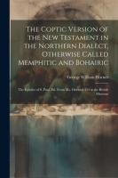 The Coptic Version of the New Testament in the Northern Dialect, Otherwise Called Memphitic and Bohairic: The Epistles of S. Paul, Ed. from Ms. Orient