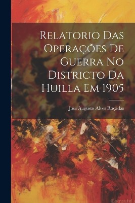 Relatorio Das Operações De Guerra No Districto Da Huilla Em 1905