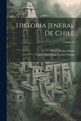 Historia Jeneral De Chile; Volume 16