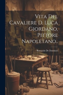Vita Del Cavaliere D. Luca Giordano, Pittore Napoletano..