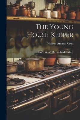 The Young House-Keeper: Or, Thoughts On Food and Cookery