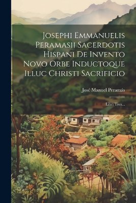 Josephi Emmanuelis Peramasii Sacerdotis Hispani De Invento Novo Orbe Inductoque Illuc Christi Sacrificio