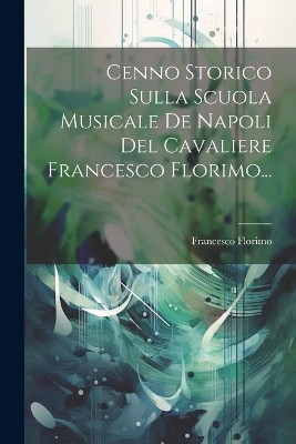 Cenno Storico Sulla Scuola Musicale De Napoli Del Cavaliere Francesco Florimo...