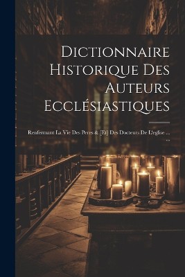 Dictionnaire Historique Des Auteurs Ecclésiastiques