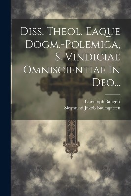 Diss. Theol. Eaque Dogm.-polemica, S. Vindiciae Omniscientiae In Deo...