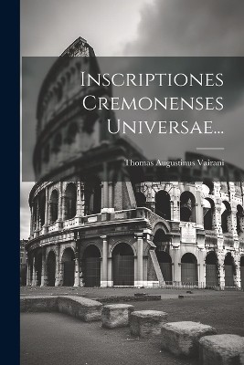 Inscriptiones Cremonenses Universae...