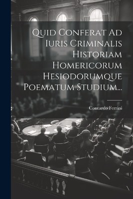 Quid Conferat Ad Iuris Criminalis Historiam Homericorum Hesiodorumque Poematum Studium...