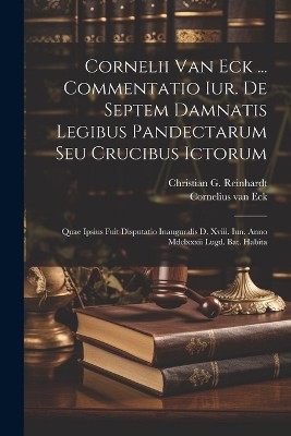 Cornelii Van Eck ... Commentatio Iur. De Septem Damnatis Legibus Pandectarum Seu Crucibus Ictorum